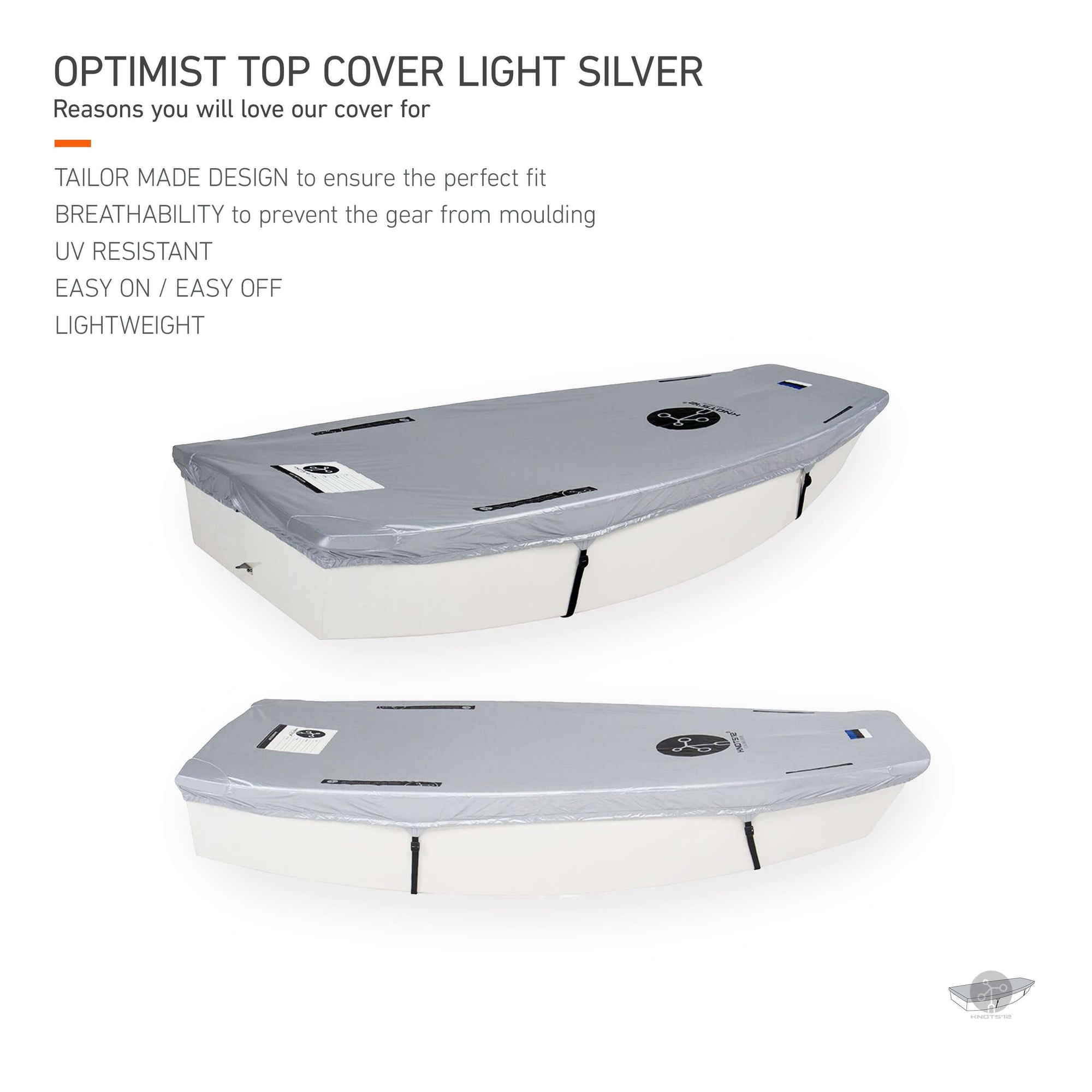 Knots12 Optimist dinghy top cover light silver. Reasons you will love our cover for: Tailor made design to ensure the perfect fit. Breathability to prevent the gear from moulding. UV resistant. Easy on, easy off. Lightweight. 